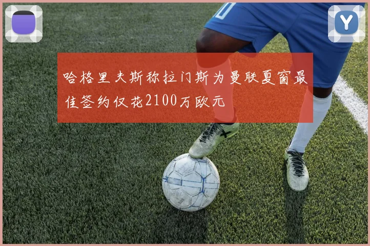 哈格里夫斯称拉门斯为曼联夏窗最佳签约仅花2100万欧元
