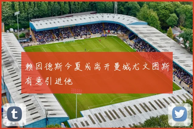 赖因德斯今夏或离开曼城尤文图斯有意引进他
