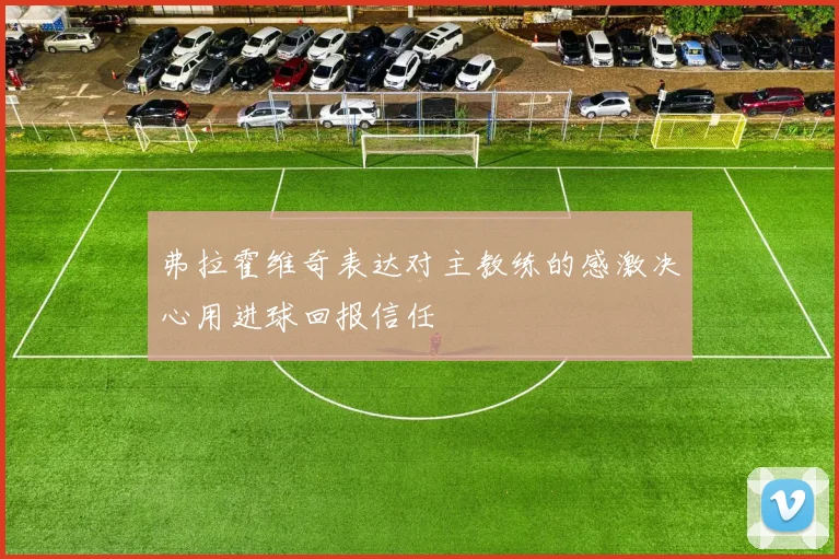 弗拉霍维奇表达对主教练的感激决心用进球回报信任