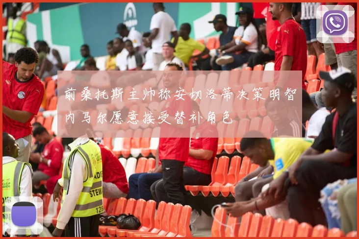 前桑托斯主帅称安切洛蒂决策明智内马尔愿意接受替补角色