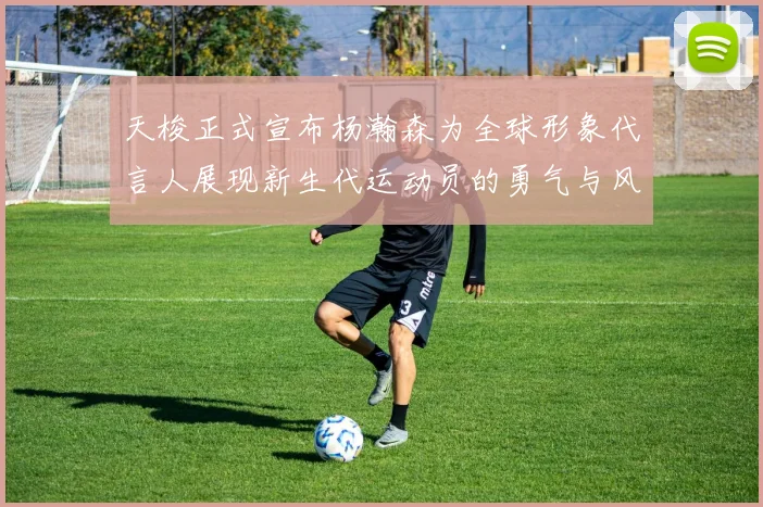 天梭正式宣布杨瀚森为全球形象代言人展现新生代运动员的勇气与风采
