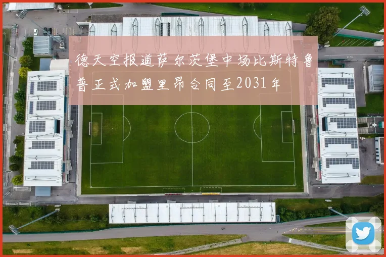 德天空报道萨尔茨堡中场比斯特鲁普正式加盟里昂合同至2031年