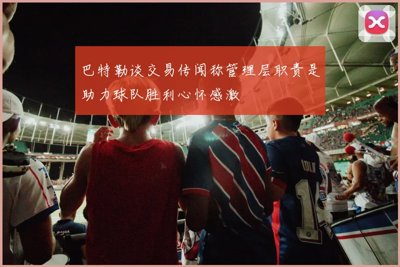 巴特勒谈交易传闻称管理层职责是助力球队胜利心怀感激