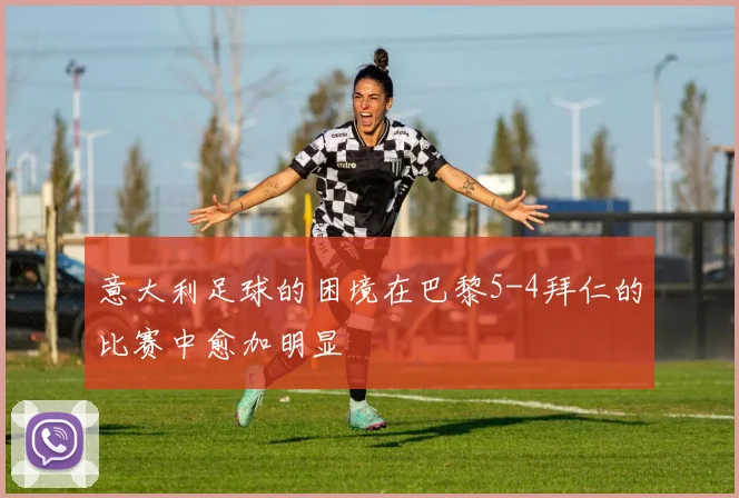 意大利足球的困境在巴黎5-4拜仁的比赛中愈加明显