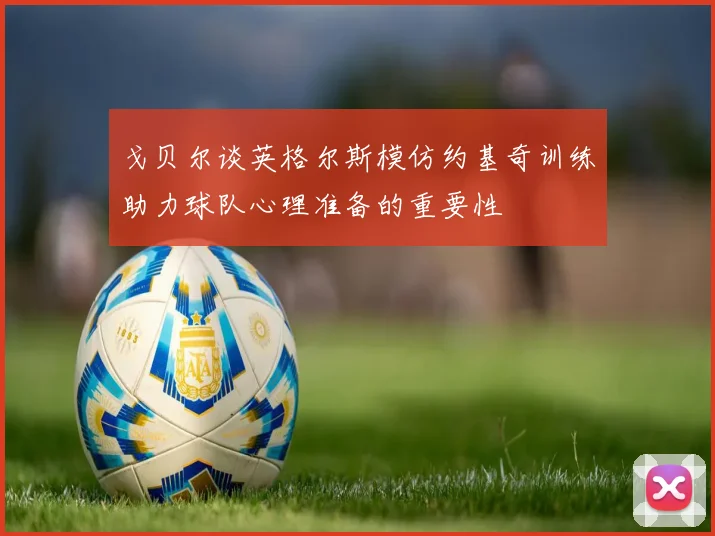 戈贝尔谈英格尔斯模仿约基奇训练助力球队心理准备的重要性