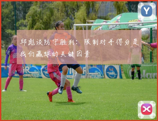 邱彪谈防守胜利：限制对手得分是我们赢球的关键因素