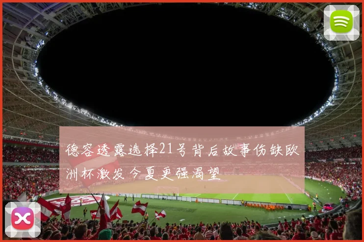 德容透露选择21号背后故事伤缺欧洲杯激发今夏更强渴望