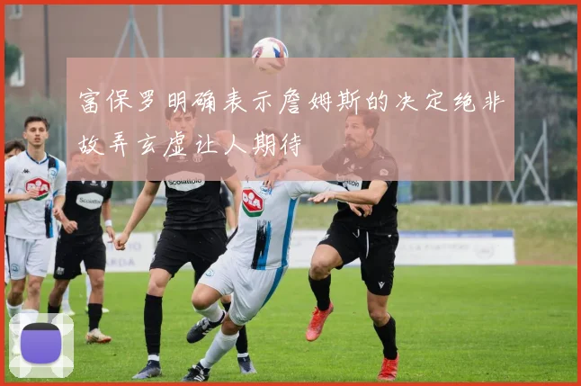 富保罗明确表示詹姆斯的决定绝非故弄玄虚让人期待