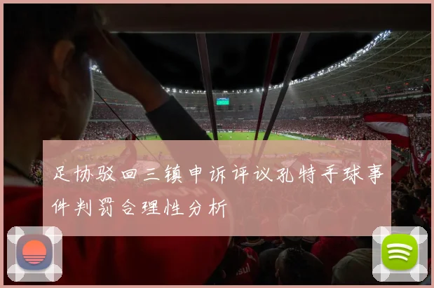 足协驳回三镇申诉评议孔特手球事件判罚合理性分析