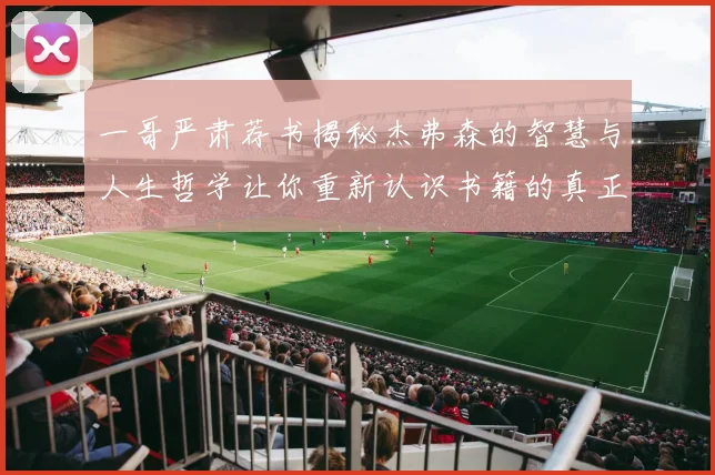 一哥严肃荐书揭秘杰弗森的智慧与人生哲学让你重新认识书籍的真正价值